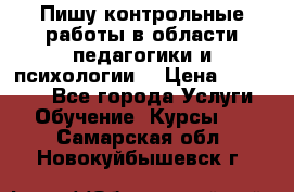 Пишу контрольные работы в области педагогики и психологии. › Цена ­ 300-650 - Все города Услуги » Обучение. Курсы   . Самарская обл.,Новокуйбышевск г.